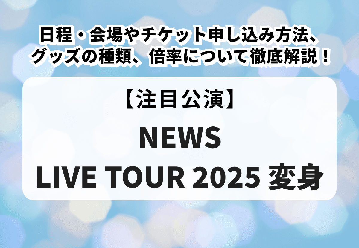 NEWS LIVE TOUR 2025 変身】日程・会場やチケット申し込み方法